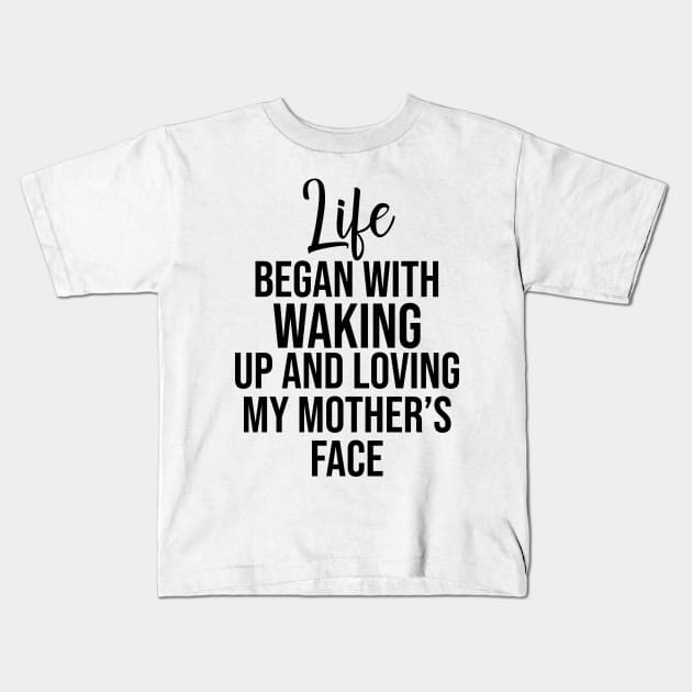 Life began with waking up and loving my mother's face Kids T-Shirt by potatonamotivation